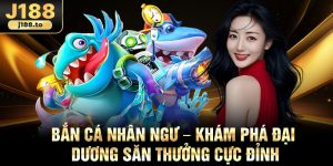 Ban Ca Nhan Ngu – Kham Pha Dai Duong San Thuong Cuc Dinh